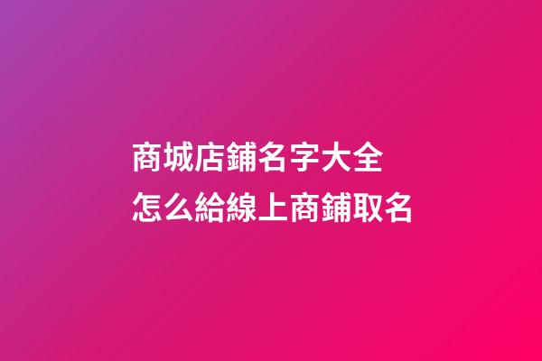 商城店鋪名字大全 怎么給線上商鋪取名-第1張-店鋪起名-玄機(jī)派